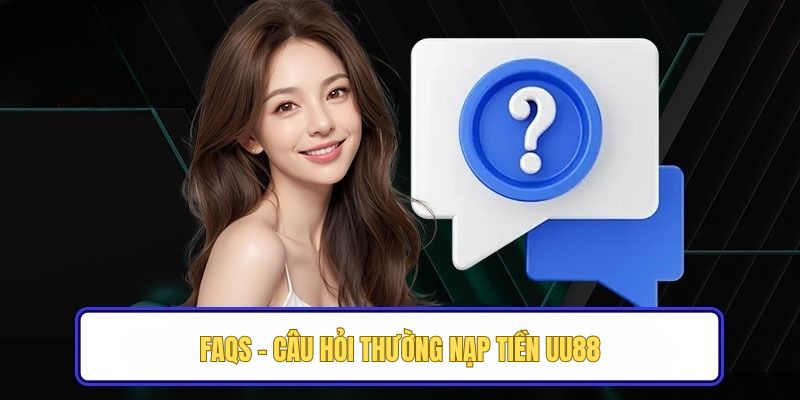 FAQs - Câu hỏi thường nạp tiền UU88